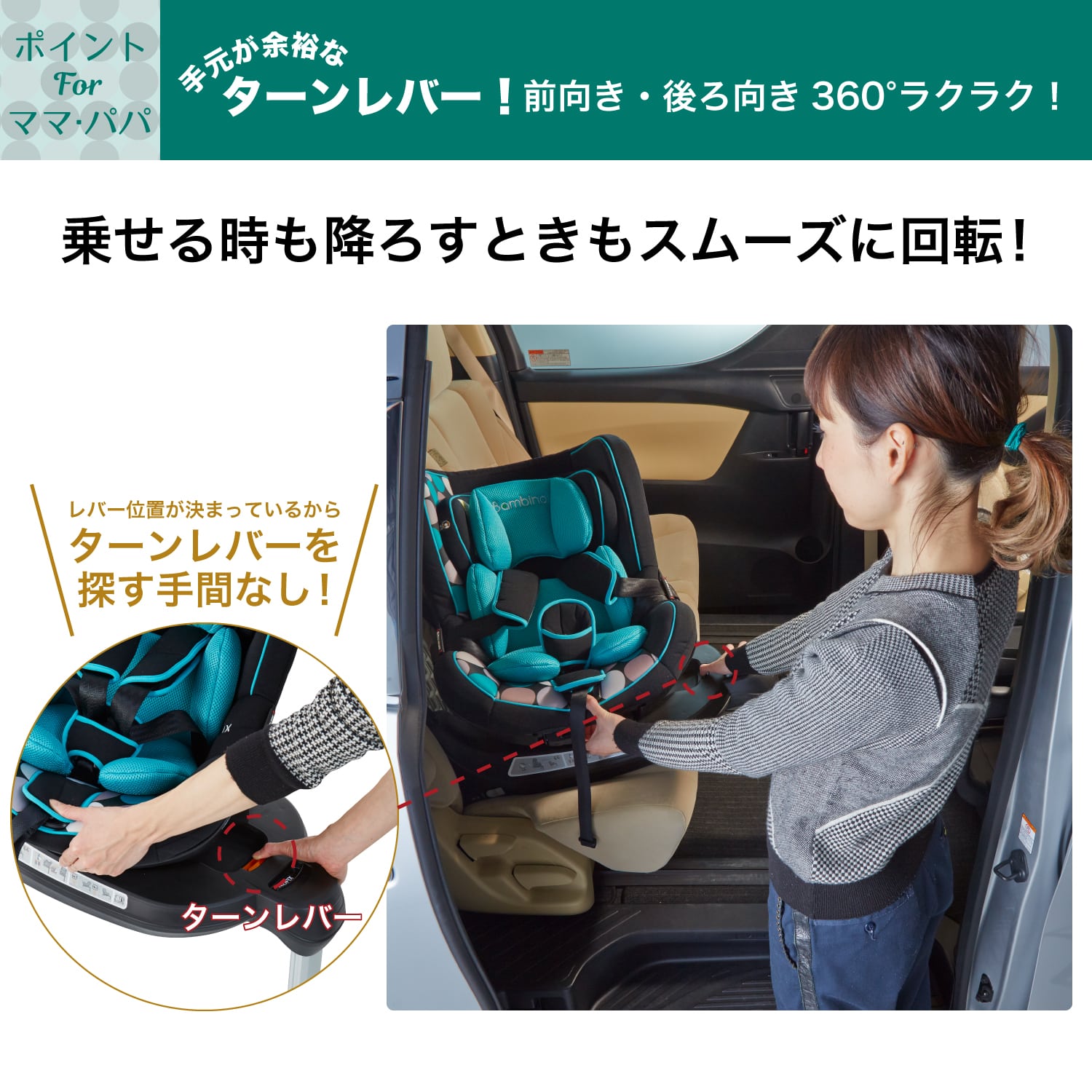 手元が余裕なターンレバーで前向き・後ろ向き360度回転ラクラク!降ろすときも隣ですわったままシートを回転できるチャイルドシート バンビーノ360Fix