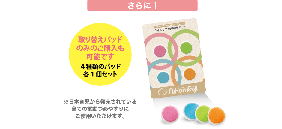 さらに！取り替えパッドのみのご購入も可能です！4種類のパッド各1個セット※日本育児から発売されている全ての電動つめやすりにご使用いただけます。